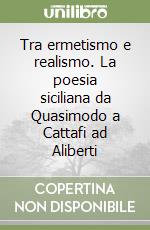 Tra ermetismo e realismo. La poesia siciliana da Quasimodo a Cattafi ad Aliberti libro