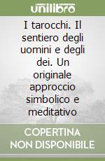 I tarocchi. Il sentiero degli uomini e degli dei. Un originale approccio simbolico e meditativo libro