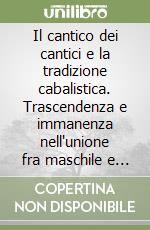 Il cantico dei cantici e la tradizione cabalistica. Trascendenza e immanenza nell'unione fra maschile e femminile libro