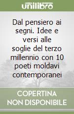 Dal pensiero ai segni. Idee e versi alle soglie del terzo millennio con 10 poeti moldavi contemporanei libro