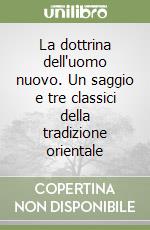 La dottrina dell'uomo nuovo. Un saggio e tre classici della tradizione orientale