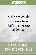 La dinamica del comprendere. Dall'ispirazione al testo libro