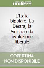 L'Italia bipolare. La Destra, la Sinistra e la rivoluzione liberale libro