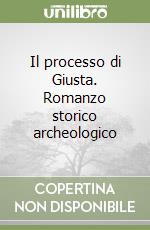 Il processo di Giusta. Romanzo storico archeologico