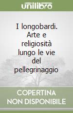 I longobardi. Arte e religiosità lungo le vie del pellegrinaggio libro