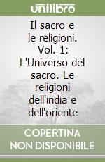 Il sacro e le religioni. Vol. 1: L'Universo del sacro. Le religioni dell'india e dell'oriente