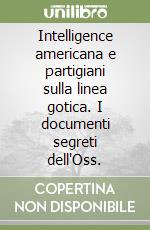 Intelligence americana e partigiani sulla linea gotica. I documenti segreti dell'Oss. libro