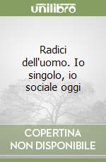 Radici dell'uomo. Io singolo, io sociale oggi libro