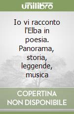 Io vi racconto l'Elba in poesia. Panorama, storia, leggende, musica libro