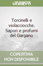 Torcinelli e violacciocche. Sapori e profumi del Gargano libro