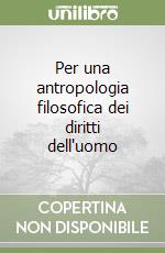 Per una antropologia filosofica dei diritti dell'uomo libro