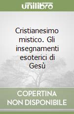 Cristianesimo mistico. Gli insegnamenti esoterici di Gesù libro