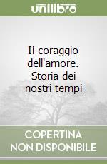 Il coraggio dell'amore. Storia dei nostri tempi