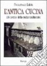 L'antica cucina. 136 ricette della cucina tradizionale libro