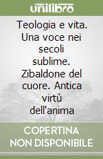 Teologia e vita. Una voce nei secoli sublime. Zibaldone del cuore. Antica virtù dell'anima libro