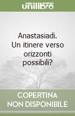 Anastasiadi. Un itinere verso orizzonti possibili? libro