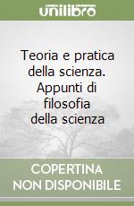 Teoria e pratica della scienza. Appunti di filosofia della scienza libro