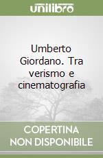 Umberto Giordano. Tra verismo e cinematografia libro