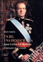 Un re, una democrazia. Juan Carlos I di Borbone libro