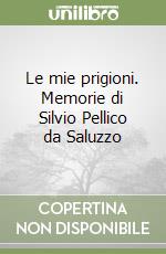 Le mie prigioni. Memorie di Silvio Pellico da Saluzzo libro