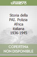 Storia della PAI. Polizia Africa italiana 1936-1945 libro