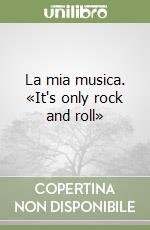 La mia musica. «It's only rock and roll»