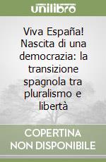 Viva España! Nascita di una democrazia: la transizione spagnola tra pluralismo e libertà libro