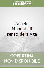 Angelo Manuali. Il senso della vita