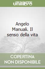 Angelo Manuali. Il senso della vita libro