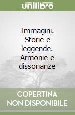 Immagini. Storie e leggende. Armonie e dissonanze libro