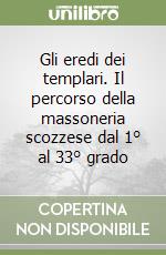 Gli eredi dei templari. Il percorso della massoneria scozzese dal 1° al 33° grado libro