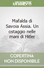 Mafalda di Savoia Assia. Un ostaggio nelle mani di Hitler libro