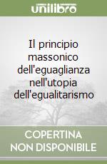 Il principio massonico dell'eguaglianza nell'utopia dell'egualitarismo libro