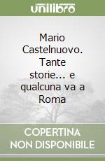 Mario Castelnuovo. Tante storie... e qualcuna va a Roma libro