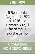 Il Senato del Regno dal 1922 al 1946. La Camera Alta, il fascismo, il postfascismo libro