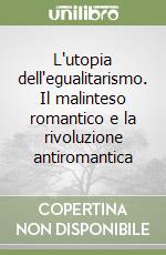 L'utopia dell'egualitarismo. Il malinteso romantico e la rivoluzione antiromantica