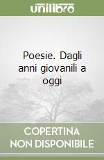 Poesie. Dagli anni giovanili a oggi libro