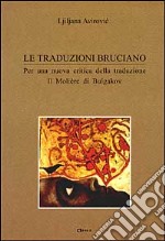 Le traduzioni bruciano. Per una nuova critica della traduzione. Il Moliere di Bulgakov libro