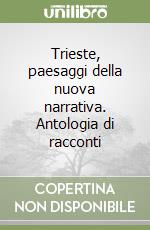 Trieste, paesaggi della nuova narrativa. Antologia di racconti libro