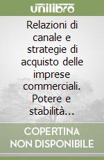 Relazioni di canale e strategie di acquisto delle imprese commerciali. Potere e stabilità nella grande distribuzione britannica libro