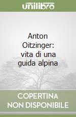 Anton Oitzinger: vita di una guida alpina libro