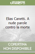 Elias Canetti. A nude parole contro la morte libro