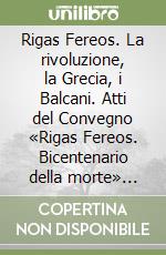 Rigas Fereos. La rivoluzione, la Grecia, i Balcani. Atti del Convegno «Rigas Fereos. Bicentenario della morte» (Trieste, 4-5 dicembre 1997)