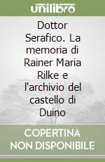 Dottor Serafico. La memoria di Rainer Maria Rilke e l'archivio del castello di Duino