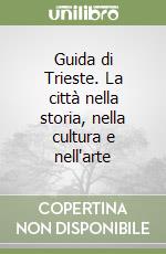 Guida di Trieste. La città nella storia, nella cultura e nell'arte