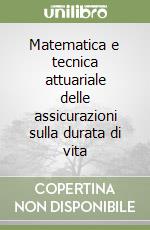 Matematica e tecnica attuariale delle assicurazioni sulla durata di vita libro