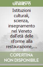 Istituzioni culturali, scienza, insegnamento nel Veneto dall'età delle riforme alla restaurazione, 1716-1818. Atti del Convegno (Padova, 28-29 maggio 1998)