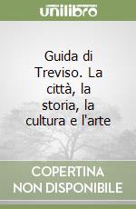 Guida di Treviso. La città, la storia, la cultura e l'arte libro