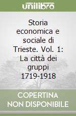 Storia economica e sociale di Trieste. Vol. 1: La città dei gruppi 1719-1918