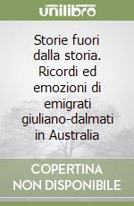 Storie fuori dalla storia. Ricordi ed emozioni di emigrati giuliano-dalmati in Australia libro